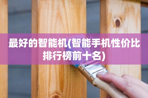 最好的智能机(智能手机性价比排行榜前十名)