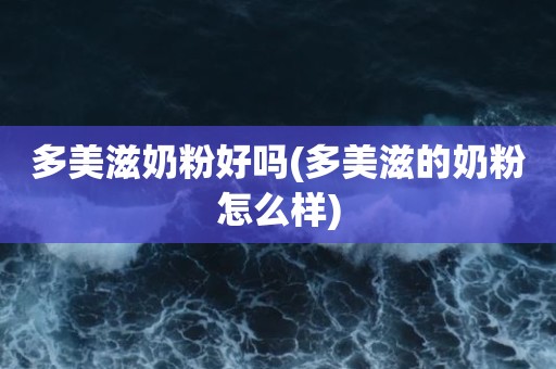 多美滋奶粉好吗(多美滋的奶粉怎么样)