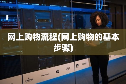 网上购物流程(网上购物的基本步骤)