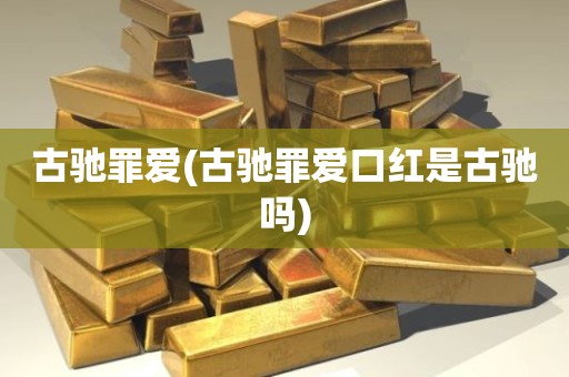 古驰罪爱(古驰罪爱口红是古驰吗)