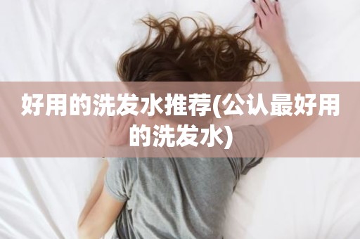 好用的洗发水推荐(公认最好用的洗发水)