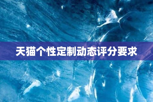 天猫个性定制动态评分要求