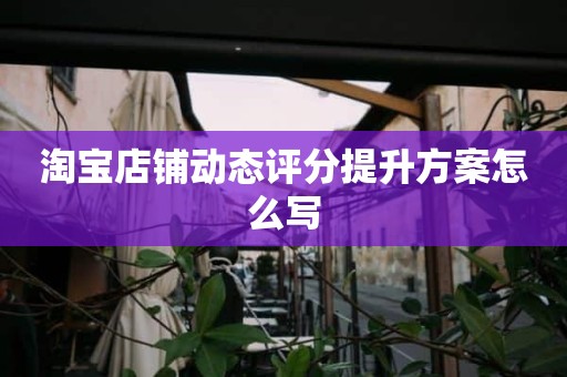 淘宝店铺动态评分提升方案怎么写