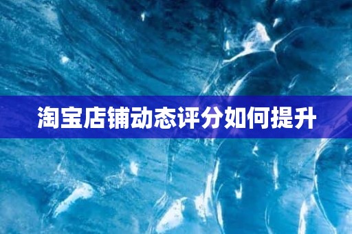 淘宝店铺动态评分如何提升