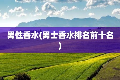 男性香水(男士香水排名前十名)