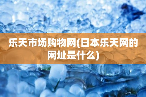 乐天市场购物网(日本乐天网的网址是什么)