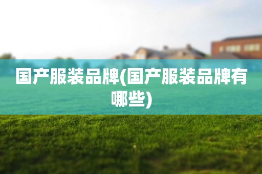 国产服装品牌(国产服装品牌有哪些)