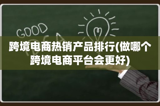 跨境电商热销产品排行(做哪个跨境电商平台会更好)