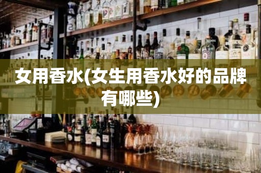 女用香水(女生用香水好的品牌有哪些)