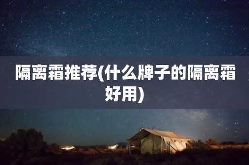 隔离霜推荐(什么牌子的隔离霜好用)