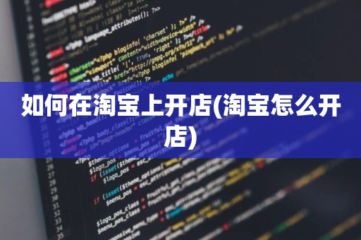 如何在淘宝上开店(淘宝怎么开店)