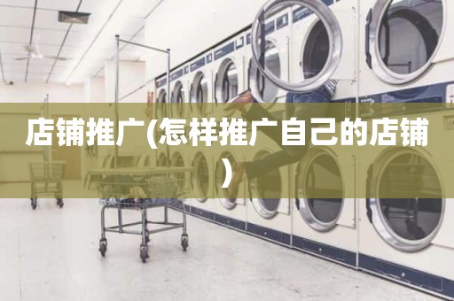店铺推广(怎样推广自己的店铺)