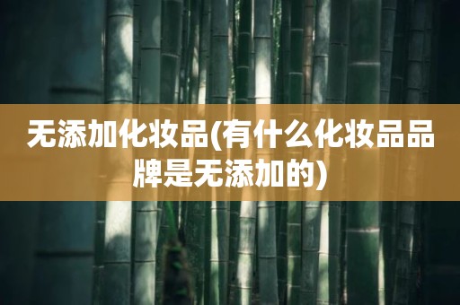 无添加化妆品(有什么化妆品品牌是无添加的)