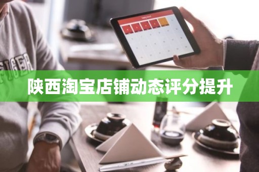陕西淘宝店铺动态评分提升