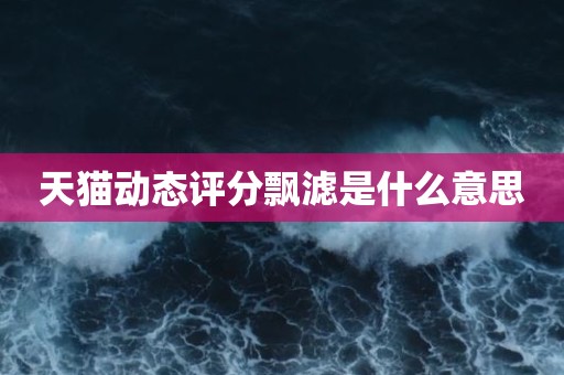 天猫动态评分飘滤是什么意思