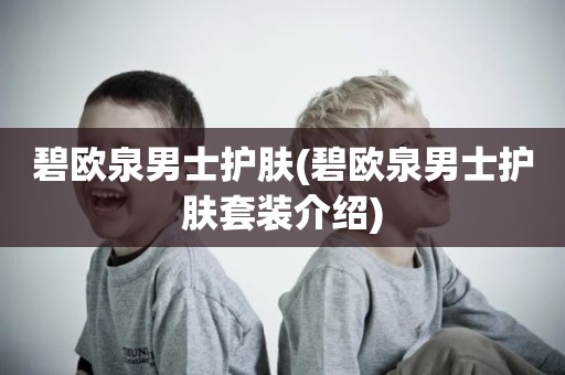 碧欧泉男士护肤(碧欧泉男士护肤套装介绍)