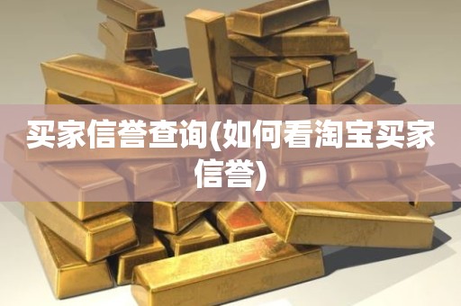 买家信誉查询(如何看淘宝买家信誉)