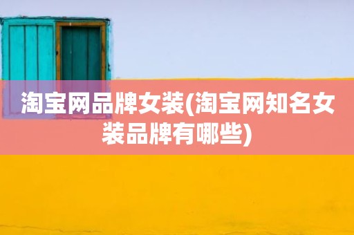 淘宝网品牌女装(淘宝网知名女装品牌有哪些)