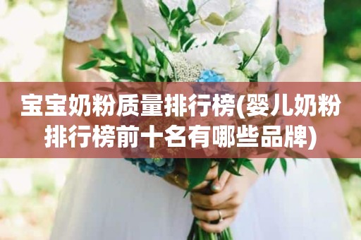 宝宝奶粉质量排行榜(婴儿奶粉排行榜前十名有哪些品牌)