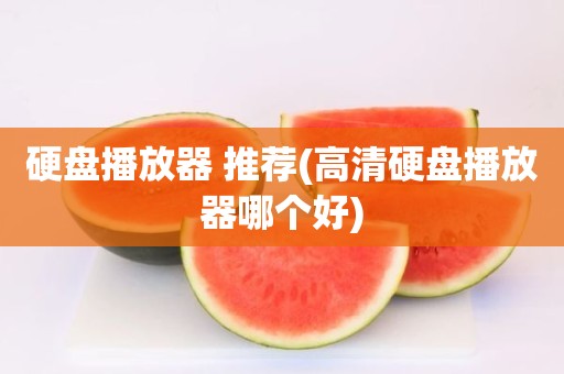 硬盘播放器 推荐(高清硬盘播放器哪个好)