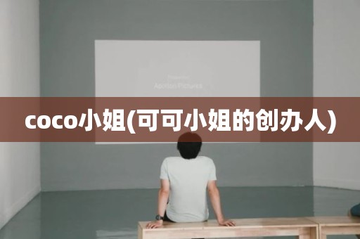 coco小姐(可可小姐的创办人)