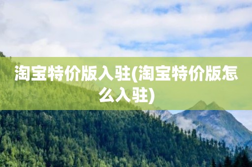 淘宝特价版入驻(淘宝特价版怎么入驻)