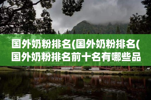 国外奶粉排名(国外奶粉排名(国外奶粉排名前十名有哪些品牌))