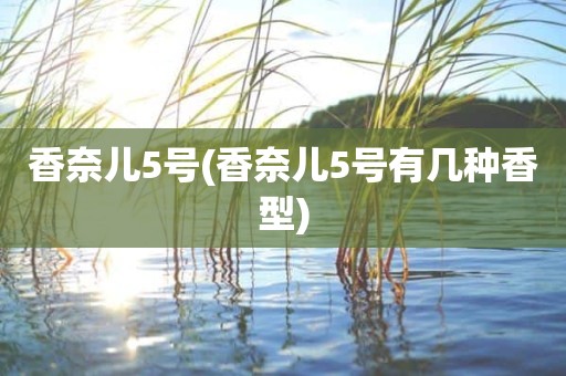香奈儿5号(香奈儿5号有几种香型)