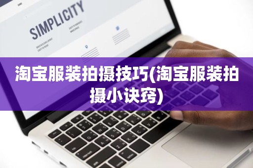 淘宝服装拍摄技巧(淘宝服装拍摄小诀窍)