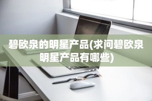 碧欧泉的明星产品(求问碧欧泉明星产品有哪些)