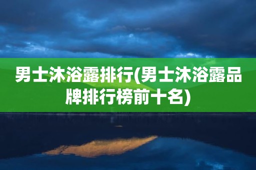 男士沐浴露排行(男士沐浴露品牌排行榜前十名)