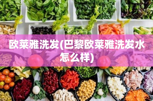 欧莱雅洗发(巴黎欧莱雅洗发水怎么样)