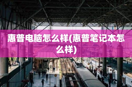 惠普电脑怎么样(惠普笔记本怎么样)
