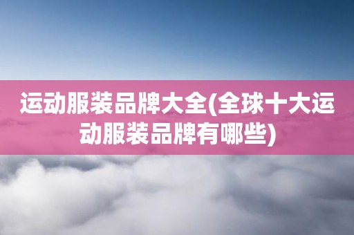 运动服装品牌大全(全球十大运动服装品牌有哪些)