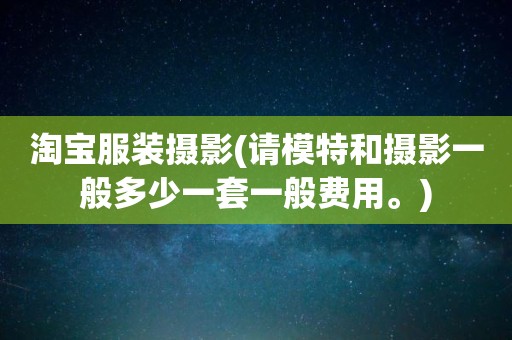 淘宝服装摄影(请模特和摄影一般多少一套一般费用。)