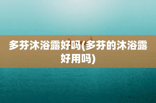 多芬沐浴露好吗(多芬的沐浴露好用吗)