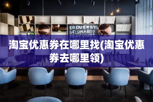 淘宝优惠券在哪里找(淘宝优惠券去哪里领)
