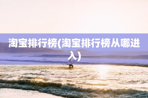 淘宝排行榜(淘宝排行榜从哪进入)