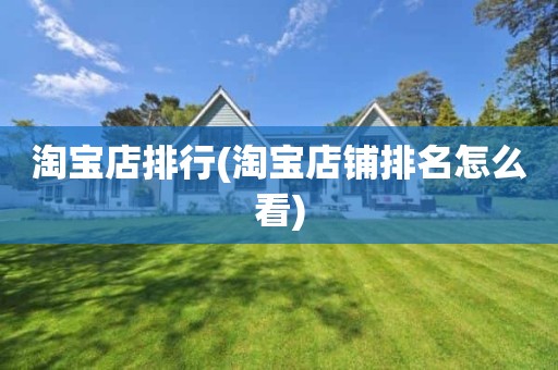 淘宝店排行(淘宝店铺排名怎么看)