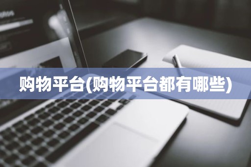 购物平台(购物平台都有哪些)