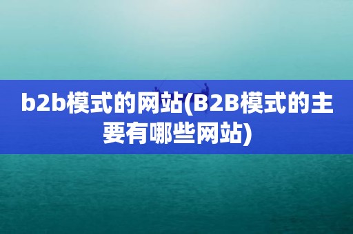 b2b模式的网站(B2B模式的主要有哪些网站)