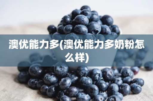 澳优能力多(澳优能力多奶粉怎么样)