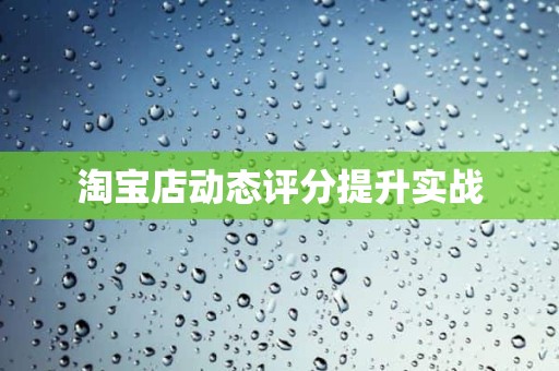 淘宝店动态评分提升实战