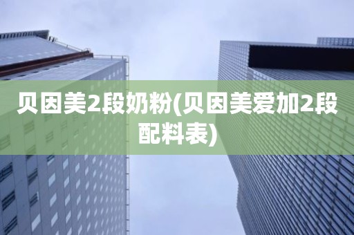 贝因美2段奶粉(贝因美爱加2段配料表)