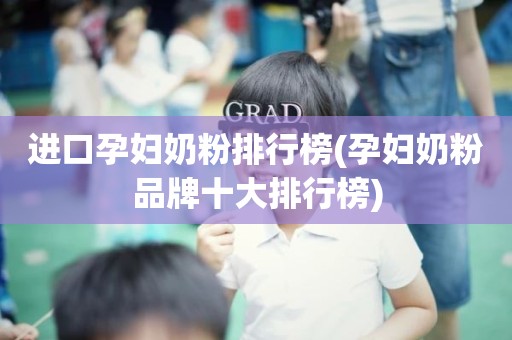 进口孕妇奶粉排行榜(孕妇奶粉品牌十大排行榜)