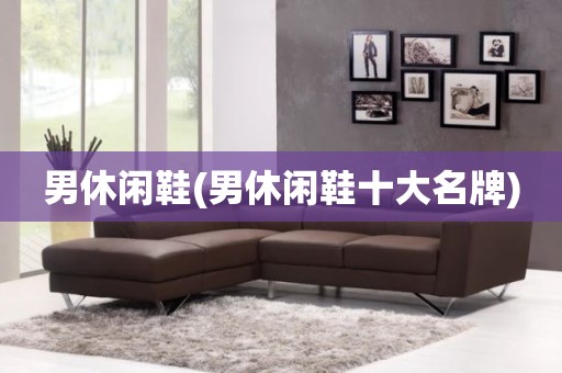 男休闲鞋(男休闲鞋十大名牌)