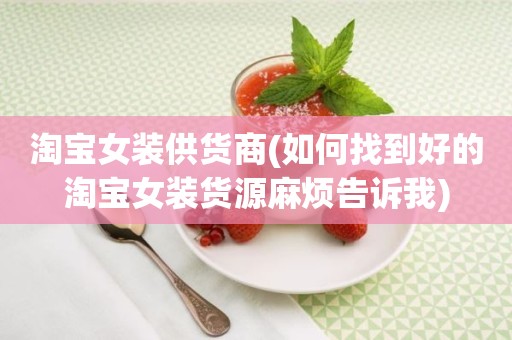 淘宝女装供货商(如何找到好的淘宝女装货源麻烦告诉我)