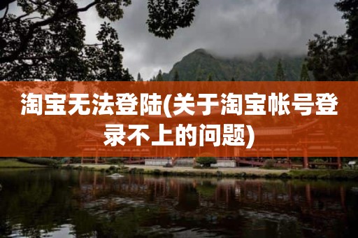 淘宝无法登陆(关于淘宝帐号登录不上的问题)