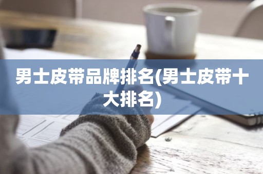 男士皮带品牌排名(男士皮带十大排名)