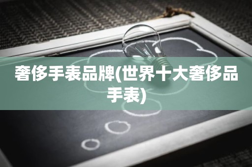 奢侈手表品牌(世界十大奢侈品手表)